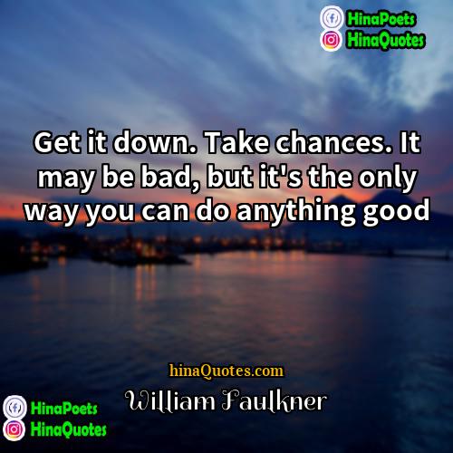 William Faulkner Quotes | Get it down. Take chances. It may